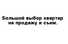 Большой выбор квартир на продажу и съем.